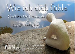 Wie ich dich fühle - Gedichte für Trauernde. Mit Skulpturen von Andrea Ohlsen.