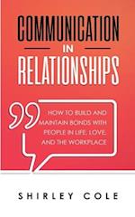 Communication In Relationships: How To Build And Maintain Bonds With People In Life, Love, And The Workplace 