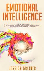 Emotional Intelligence: A Step by Step Guide to Improving Your EQ, Controlling Your Emotions and Understanding Your Relationships 