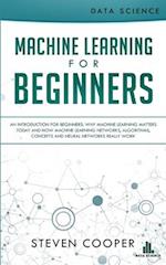 Machine Learning For Beginners: An Introduction for Beginners, Why Machine Learning Matters Today and How Machine Learning Networks, Algorithms, Conce