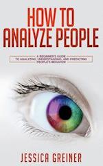 How To Analyze People: A Beginner's Guide to Analyzing, Understanding, and Predicting People's Behavior 