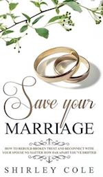 Save Your Marriage: How To Rebuild Broken Trust And Reconnect With Your Spouse No Matter How Far Apart You've Drifted 