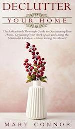 Declutter your Home: The Ridiculously Thorough Guide to Decluttering Your Home, Organizing Your Work Space and Living the Minimalist Lifestyle without