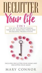 Declutter Your Life: The Keys To Decluttering Your Life, Reducing Stress And Increasing Productivity: Includes Declutter Your Home and Declutter Your 