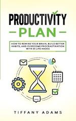 Productivity Plan: How To Rewire Your Brain, Build Better Habits, And Overcome Procrastination With 31 Life Hacks 