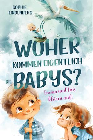 Woher kommen eigentlich die Babys? Emma und Luis klären auf! Das einfühlsame Aufklärungsbuch für Kinder