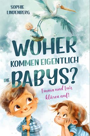 Woher kommen eigentlich die Babys? Emma und Luis klären auf! Das einfühlsame Aufklärungsbuch für Kinder