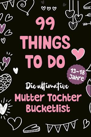 99 Things to Do! Die ultimative Mutter Tochter Bucket List