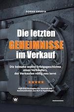 Die letzten Geheimnisse im Verkauf - Die beinahe wahre Erfolgsgeschichte eines Verkäufers, der Verkaufen völlig neu lernt - High-End-Strategien für Vertrieb und Kommunikation aus NLP & Psychologie