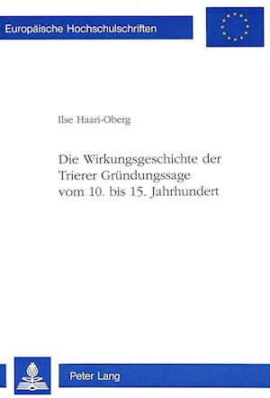 Die Wirkungsgeschichte Der Trierer Gruendungssage Vom 10. Bis 15. Jahrhundert