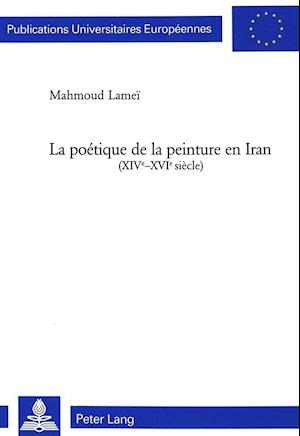 La Poetique de la Peinture En Iran (XIV E -XVI E Siecle)