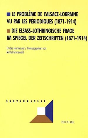 Le Probleme de L'Alsace-Lorraine Vu Par Les Periodiques (1871-1914). Die Elsass-Lothringische Frage Im Spiegel Der Zeitschriften (1871-1914)