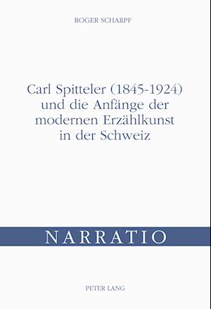 Carl Spitteler (1845-1924) Und Die Anfaenge Der Modernen Erzaehlkunst in Der Schweiz