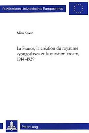 La France, La Creation Du Royaume "yougoslave" Et La Question Croate, 1914-1929