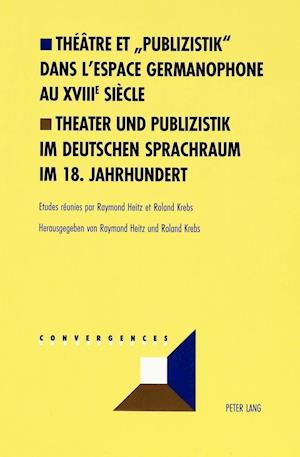 Theatre Et "publizistik" Dans l'Espace Germanophone Au XVIII E Siecle- Theater Und Publizistik Im Deutschen Sprachraum Im 18. Jahrhundert