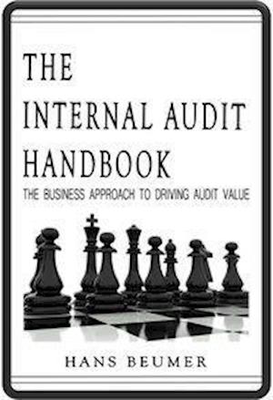 The Internal Audit Handbook - The Business Approach to Driving Audit Value