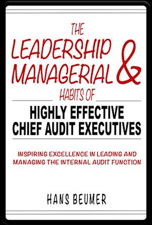 The Leadership & Managerial Habits of Highly Effective Chief Audit Executives - Inspiring Excellence in Leading and Managing the Internal Audit Function