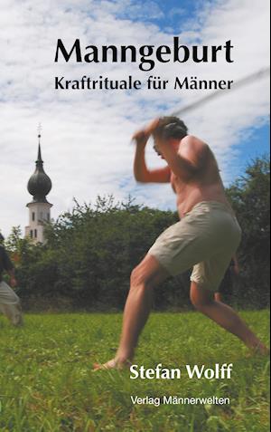 Manngeburt - Kraftrituale für Männer