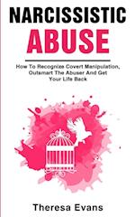 Narcissistic Abuse: How To Recognize Covert Manipulation, Outsmart The Abuser And Get Your Life Back 