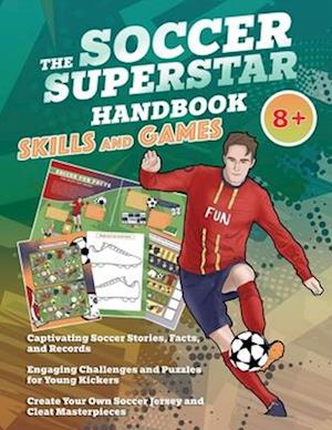 The Soccer Superstar Handbook - Skills and Games: The ultimate activity book for soccer-loving kids (Age 8+)
