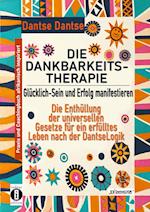 DIE DANKBARKEITS-THERAPIE - Glücklich-Sein und Erfolg manifestieren: Die Enthüllung der universellen Gesetze für ein glückliches Leben, nach der DantseLogik