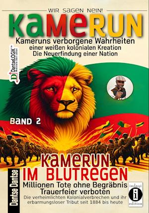 Kamerun, wir sagen Nein: verborgene Wahrheiten einer weißen kolonialen Kreation - die Neuerfindung einer Nation - Kamerun im Blutregen - Millionen Tote ohne Begräbnis, Trauerfeiern verboten - Band 2