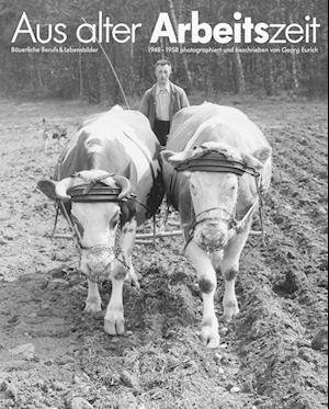 Aus alter Arbeitszeit - Bäuerliche Berufs- und Lebensbilder 1948-1958