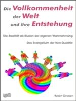 Die Vollkommenheit der Welt und ihre Entstehung. Die Realität als Illusion der eigenen Wahrnehmung.