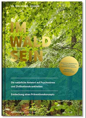 IM-WALD-SEIN. Die natürliche Antwort auf Psychostress und Zivilisationskrankheiten. Entdeckung eines Präventionskonzepts