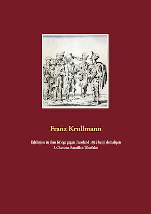 Erlebnisse in dem Kriege gegen Russland 1812 beim damaligen 3.Chasseur-Bataillon Westfalen