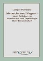 Nietzsche Und Wagner - Neue Beiträge Zur Geschichte Und Psychologie Ihrer Freundschaft