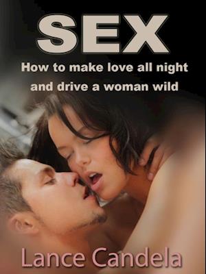 How to Make Love All Night (And Drive a Woman Wild)