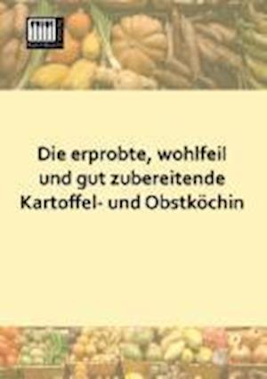 Die Erprobte, Wohlfeil Und Gut Zubereitende Kartoffel- Und Obstkochin