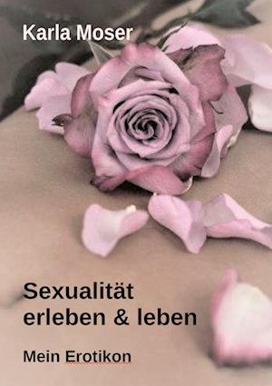 Sexualität erleben & leben - Ein informatives Nachschlagewerk mit vielen Bildern und Informationen zu allen Themen rund um Sexualität und Erotik