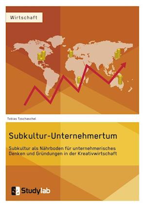 Subkultur-Unternehmertum. Subkultur ALS Nährboden Für Unternehmerisches Denken Und Gründungen in Der Kreativwirtschaft