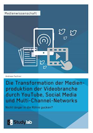 Die Transformation Der Medienproduktion Der Videobranche Durch Youtube, Social Media Und Multi-Channel-Networks