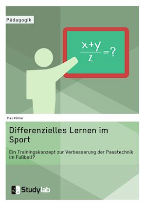 Differenzielles Lernen Im Sport. Ein Trainingskonzept Zur Verbesserung Der Passtechnik Im Fußball?