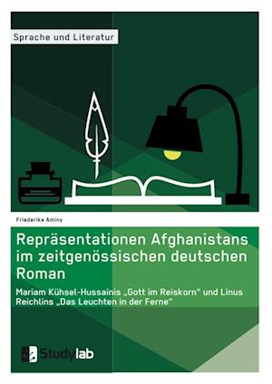 Repräsentationen Afghanistans im zeitgenössischen deutschen Roman. Mariam Kühsel-Hussainis "Gott im Reiskorn" und Linus Reichlins "Das Leuchten in der Ferne"