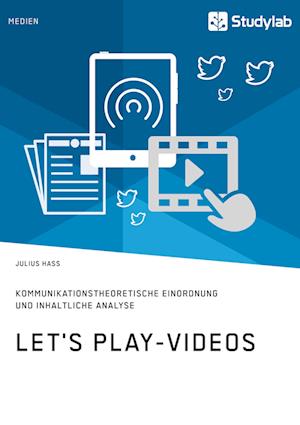 Let's Play-Videos. Kommunikationstheoretische Einordnung Und Inhaltliche Analyse