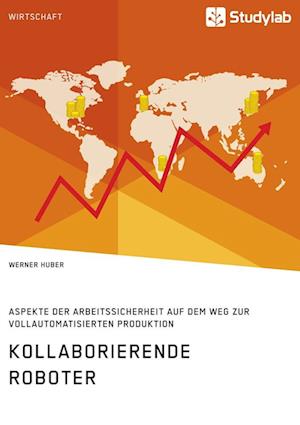 Kollaborierende Roboter. Aspekte Der Arbeitssicherheit Auf Dem Weg Zur Vollautomatisierten Produktion