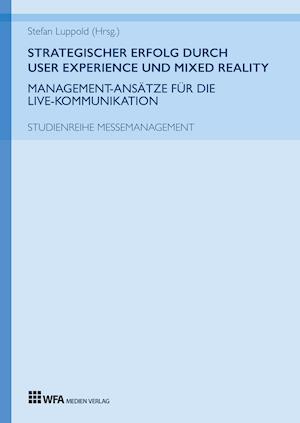 Strategischer Erfolg  durch User Experience und Mixed Reality: Management-Ansätze für die Live-Kommunikation