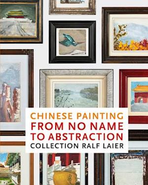 Chinese Painting From No Name to Abstraction: Collection Ralf Laier