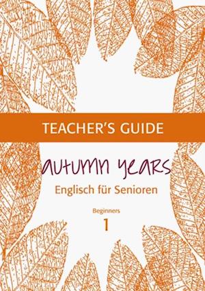 Autumn Years - Englisch fur Senioren 1 - Beginners - Teacher's Guide