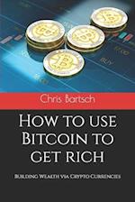 How to use Bitcoin to get rich: Building Wealth via Crypto Currencies 