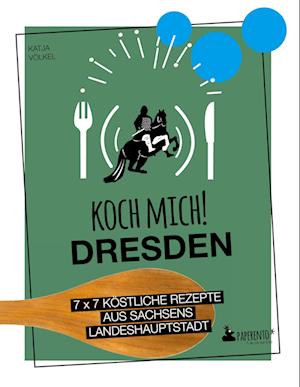 Koch mich! Dresden - Das Kochbuch. 7 x 7 köstliche Rezepte aus Sachsens Landeshauptstadt