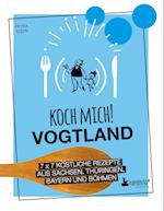 Koch mich! Vogtland - Das Kochbuch. 7 x 7 köstliche Rezepte aus  Sachsen, Thüringen, Bayern und Böhmen