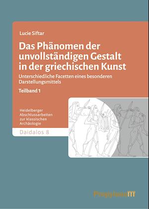 Das Phänomen der unvollständigen Gestalt in der griechischen Kunst / Das Phänomen                der unvollständigen Gestalt in der griechischen Kunst - Band 1