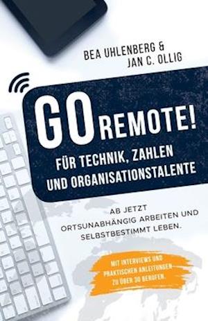 GO REMOTE! für Technik, Zahlen & Organisationstalente - Ab jetzt ortsunabhängig arbeiten und selbstbestimmt leben. Mit Interviews und praktischen Anle