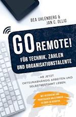 GO REMOTE! für Technik, Zahlen & Organisationstalente - Ab jetzt ortsunabhängig arbeiten und selbstbestimmt leben. Mit Interviews und praktischen Anle