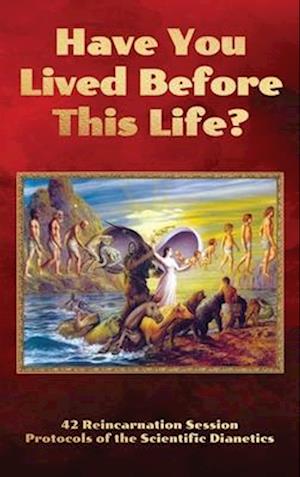 Have You Lived Before This Life?: 42 Reincarnation Session Protocols of the Scientific Dianetics